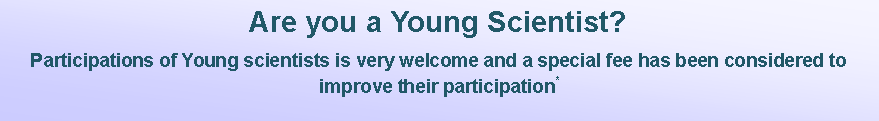 Casella di testo: Are you a Young Scientist?Participations of Young scientists is very welcome and a special fee has been considered to improve their participation*
