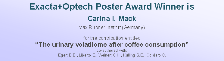 Casella di testo: Exacta+Optech Poster Award Winner isCarina I. MackMax Rubner-Institut (Germany)for the contribution entitledThe urinary volatilome after coffee consumptionco-authored with: Egert B.E., Liberto E., Weinert C.H., Kulling S.E., Cordero C.
